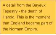 A detail from the Bayeux Tapestry - the death of Harold. This is the moment that England became part of the Norman Empire.